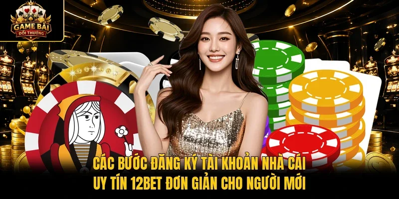 Các bước đăng ký tài khoản nhà cái uy tín 12BET đơn giản cho người mới