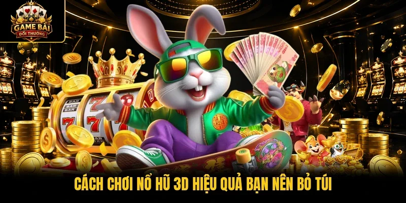 Cách chơi nổ hũ 3D hiệu quả bạn nên bỏ túi