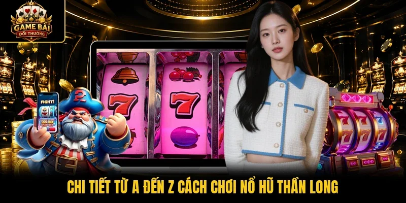 Chi tiết từ a đến z cách chơi nổ hũ Thần Long