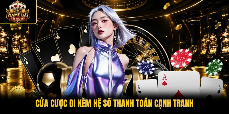 Cửa cược đi kèm hệ số thanh toán cạnh tranh