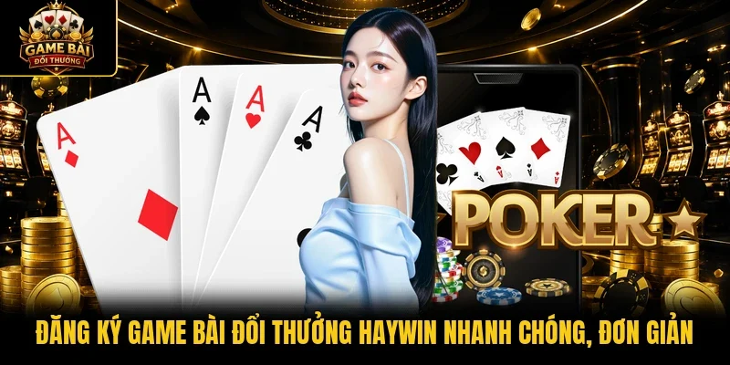 Đăng ký game bài đổi thưởng Haywin nhanh chóng, đơn giản 