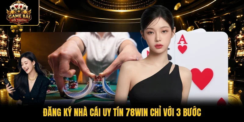 Đăng ký nhà cái uy tín 78Win chỉ với 3 bước 