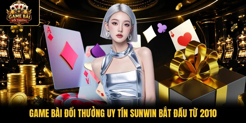 Game bài đổi thưởng uy tín Sunwin bắt đầu từ 2010