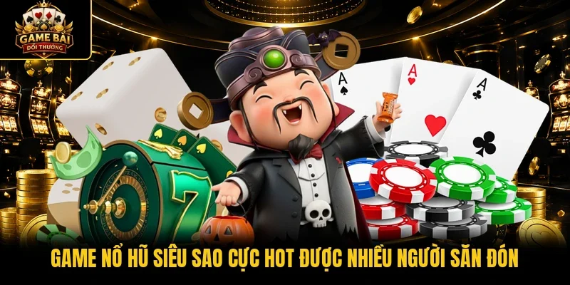Game nổ hũ siêu sao cực hot được nhiều người săn đón