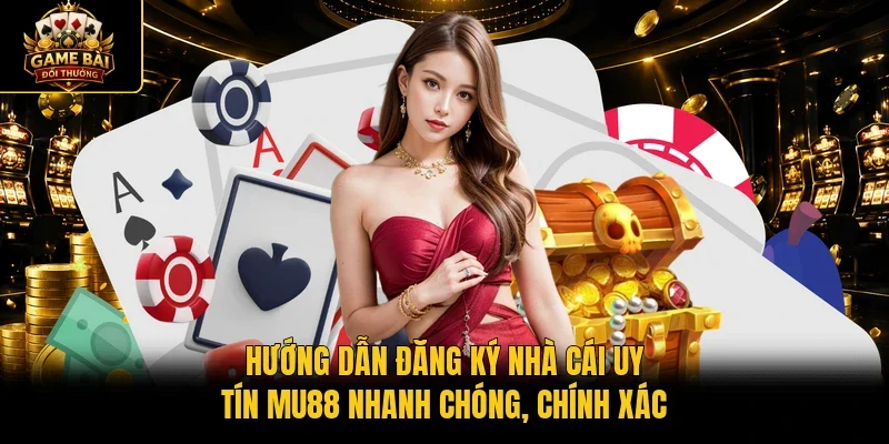 Hướng dẫn đăng ký nhà cái uy tín MU88 nhanh chóng, chính xác