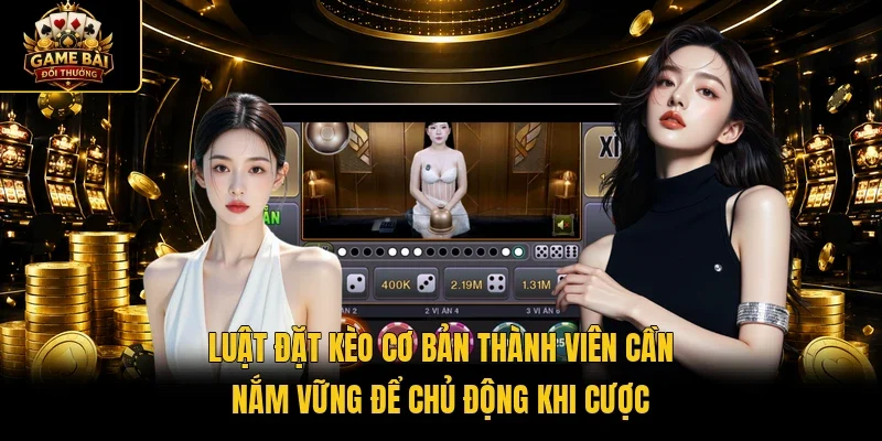 Luật đặt kèo cơ bản thành viên cần nắm vững để chủ động khi cược
