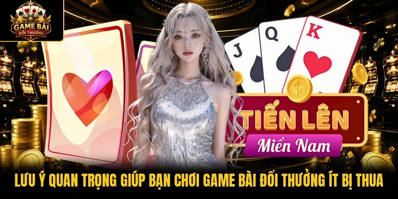 Lưu ý quan trọng giúp bạn chơi Game bài đổi thưởng ít bị thua
