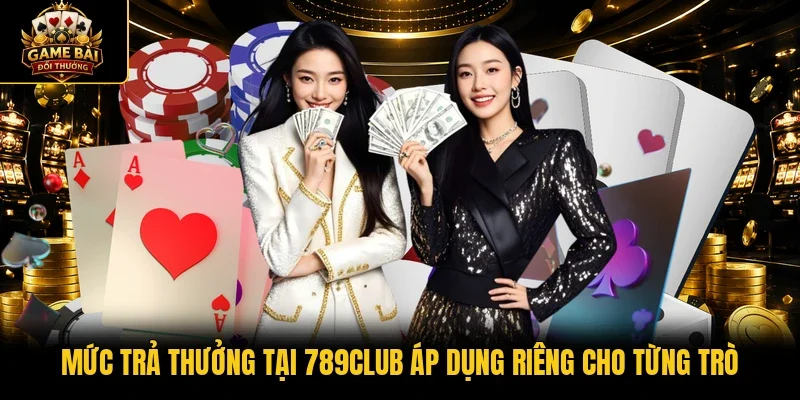 Mức trả thưởng tại 789Club áp dụng riêng cho từng trò