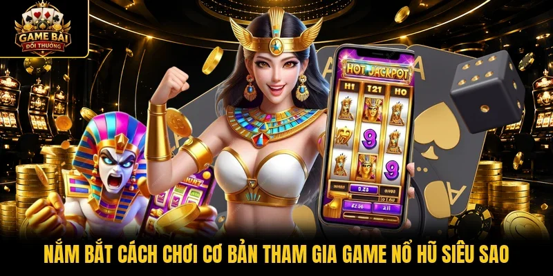 Nắm bắt cách chơi cơ bản tham gia game nổ hũ siêu sao