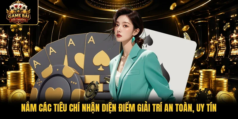 Nắm các tiêu chí nhận diện điểm giải trí an toàn, uy tín 