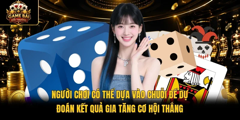 Người chơi có thể dựa vào chuỗi để dự đoán kết quả gia tăng cơ hội thắng