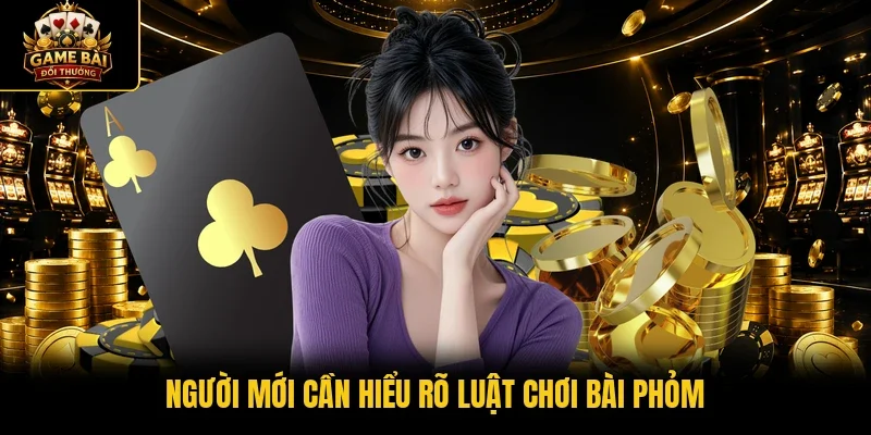 Người mới cần hiểu rõ luật chơi bài phỏm
