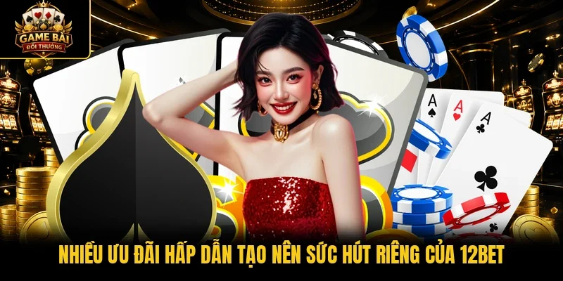 Nhiều ưu đãi hấp dẫn tạo nên sức hút riêng của 12BET 