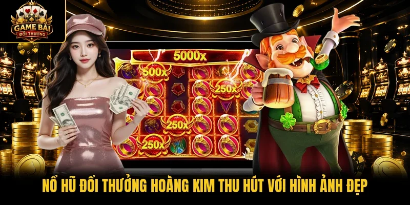 Nổ hũ đổi thưởng Hoàng Kim thu hút với hình ảnh đẹp