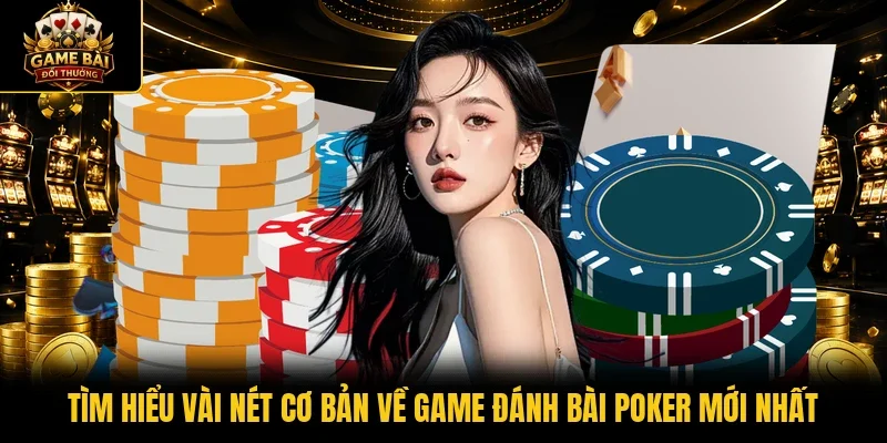 Tìm hiểu vài nét cơ bản về game đánh bài Poker mới nhất
