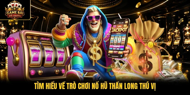 Tìm hiểu về trò chơi nổ hũ Thần Long thú vị