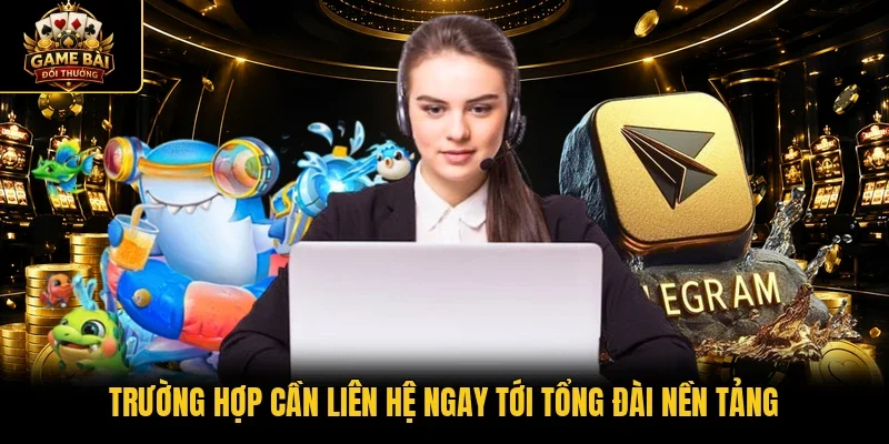 Trường hợp cần liên hệ ngay tới tổng đài nền tảng 