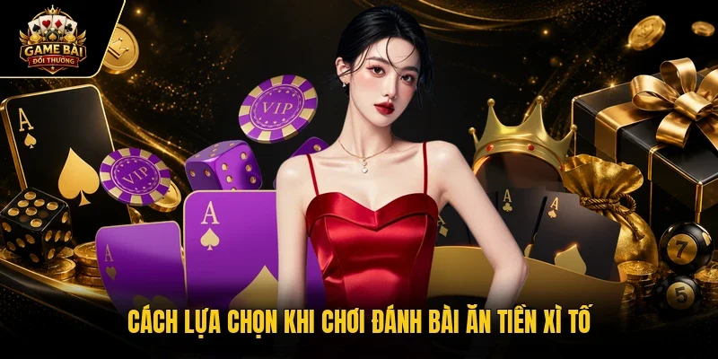 Cách lựa chọn khi chơi đánh bài ăn tiền xì tố