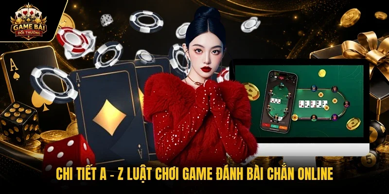 Chi tiết a - z luật chơi game đánh bài chắn online