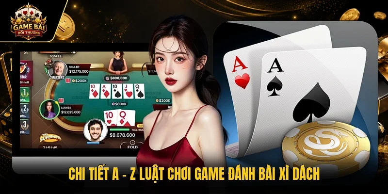 Chi tiết a - z luật chơi game đánh bài xì dách
