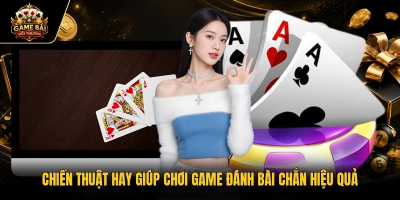 Chiến thuật hay giúp chơi game đánh bài chắn hiệu quả