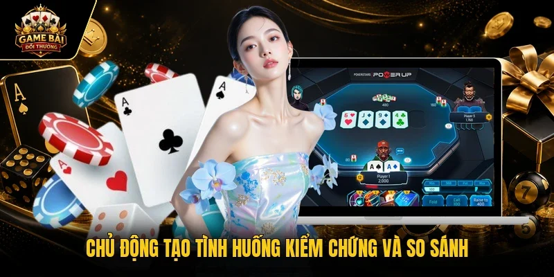Chủ động tạo tình huống kiểm chứng và so sánh
