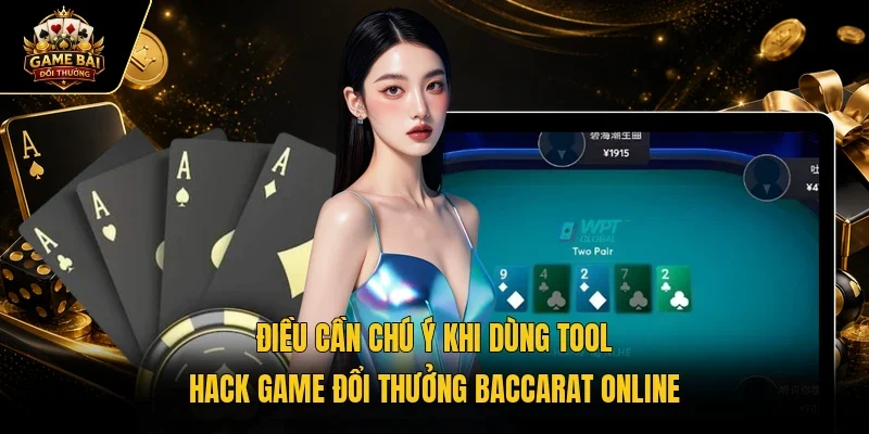Điều cần chú ý khi dùng tool hack game đổi thưởng baccarat online