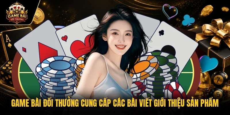 Game bài đổi thưởng cung cấp các bài viết giới thiệu sản phẩm 
