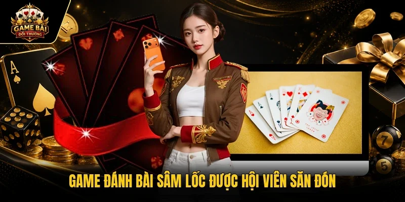Game đánh bài Sâm Lốc được hội viên săn đón