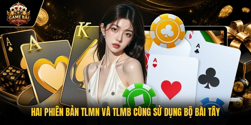 Hai phiên bản TLMN và TLMB cùng sử dụng bộ bài Tây