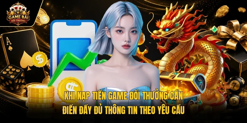 Khi nạp tiền game đổi thưởng cần điền đầy đủ thông tin theo yêu cầu