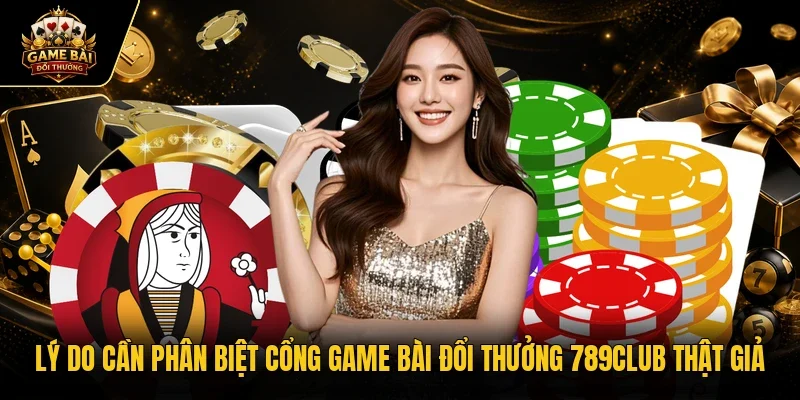 Lý do cần phân biệt cổng game bài đổi thưởng 789club thật giả