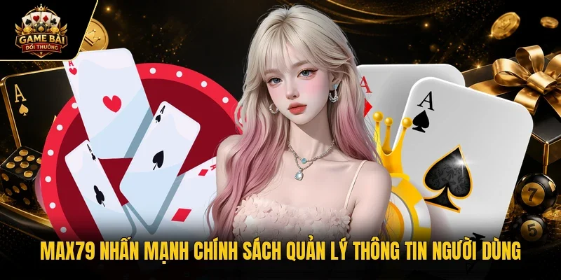 MAX79 nhấn mạnh chính sách quản lý thông tin người dùng