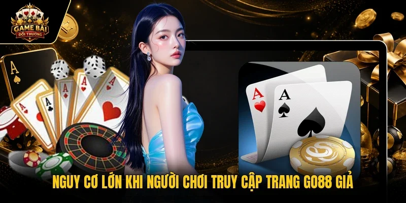 Nguy cơ lớn khi người chơi truy cập trang Go88 giả