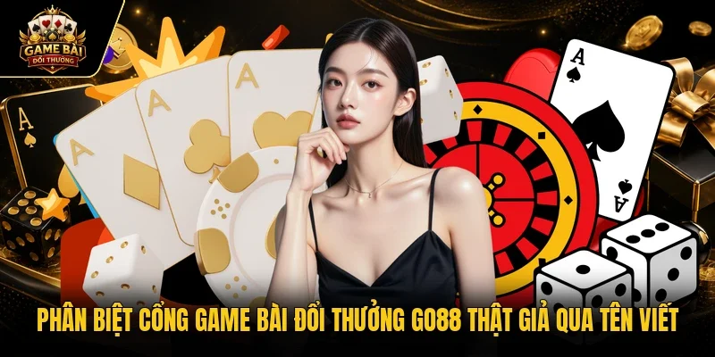 Phân biệt cổng game bài đổi thưởng Go88 thật giả qua tên viết