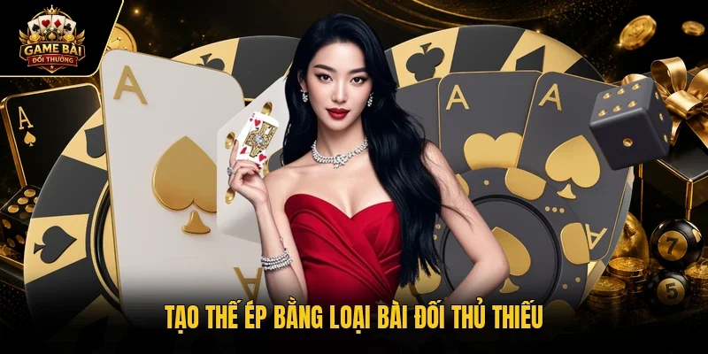 Tạo thế ép bằng loại bài đối thủ thiếu