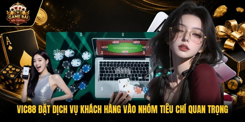 VIC88 đặt dịch vụ khách hàng vào nhóm tiêu chí quan trọng